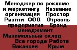 Менеджер по рекламе и маркетингу › Название организации ­ Простор-Риэлти, ООО › Отрасль предприятия ­ Брэнд-менеджмент › Минимальный оклад ­ 70 000 - Все города Работа » Вакансии   . Крым,Бахчисарай